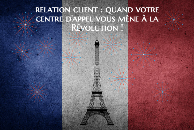 Relation client : quand votre centre d'appel vous mène à la Révolution !