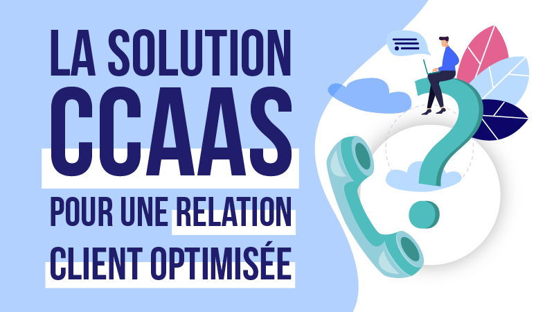 La solution Contact Center as a Service (CCaaS)