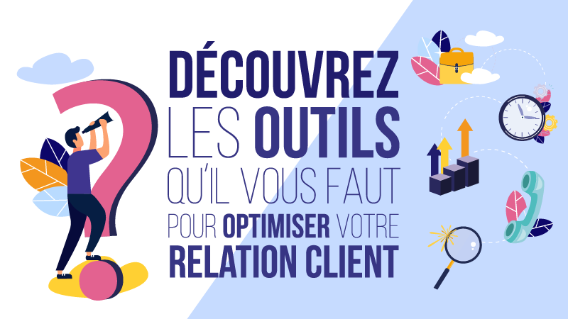 Découvrez les outils qu'il vous faut pour optimiser votre Relation client