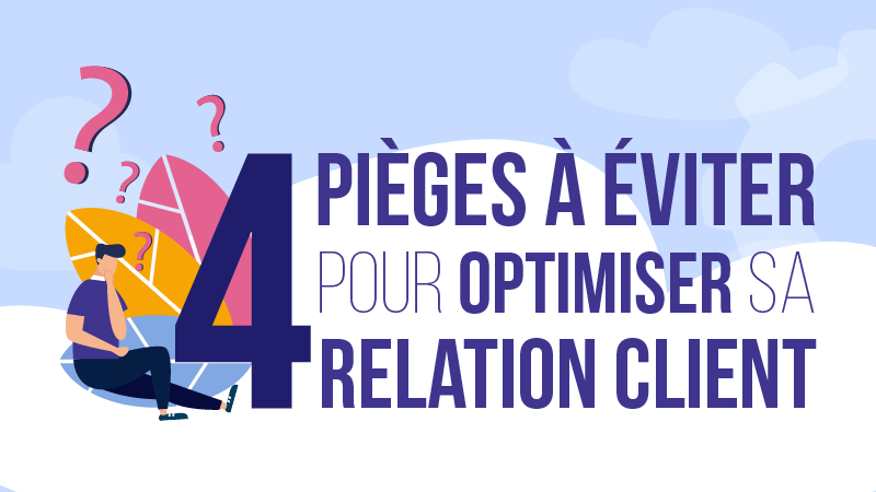 4 pièges à éviter pour optimiser sa relation client